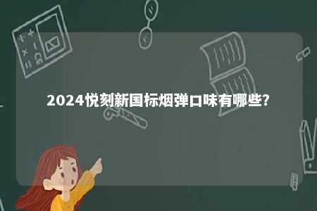 2024悦刻新国标烟弹口味有哪些
？ 